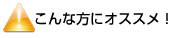 こんな方にオススメ！