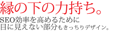 縁の下の力持ち。SEO効率を高めるために目に見えない部分もきっちりデザイン。